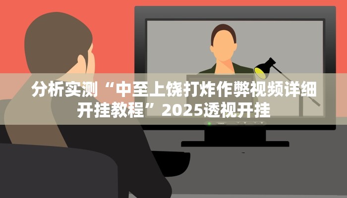 分析实测“中至上饶打炸作弊视频详细开挂教程”2025透视开挂
