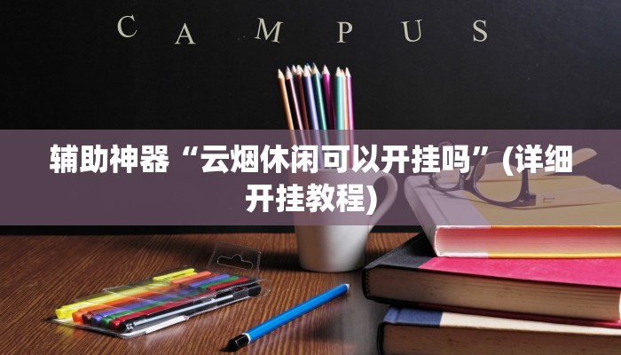 辅助神器“云烟休闲可以开挂吗”(详细开挂教程)