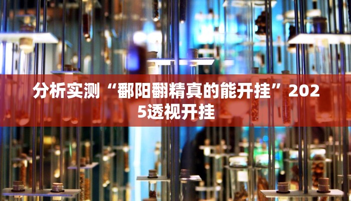 分析实测“鄱阳翻精真的能开挂”2025透视开挂