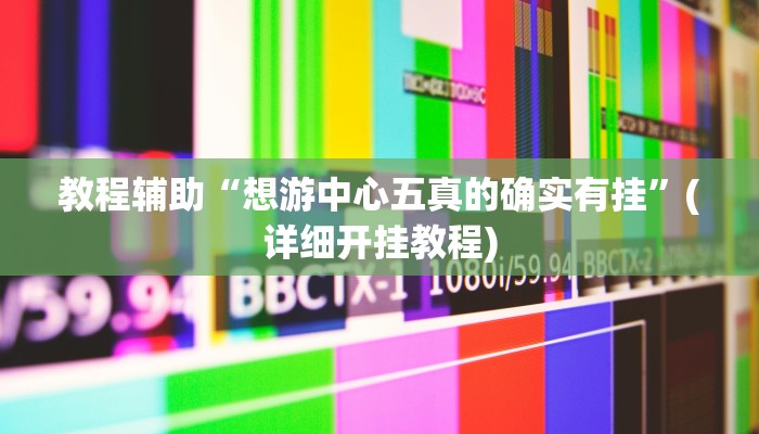 教程辅助“想游中心五真的确实有挂”(详细开挂教程)