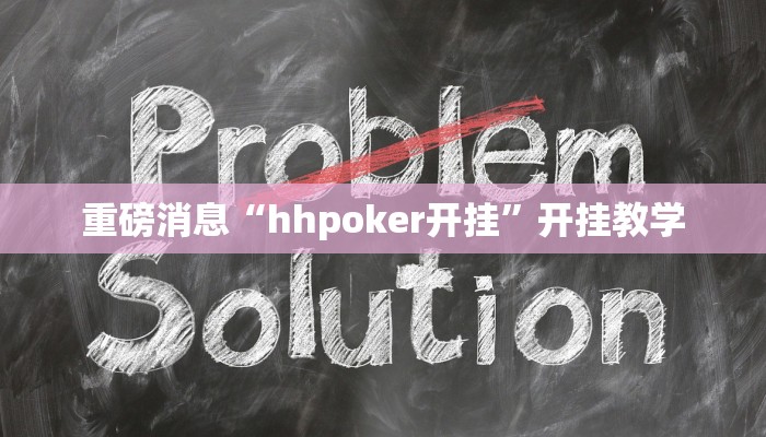 重磅消息“hhpoker开挂”开挂教学