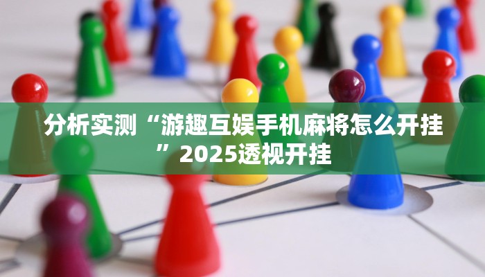 分析实测“游趣互娱手机麻将怎么开挂”2025透视开挂 分析实测“游趣互娱手机麻将怎么开挂”2025透视开挂