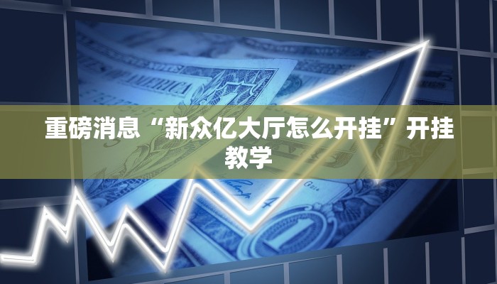 重磅消息“新众亿大厅怎么开挂”开挂教学 重磅消息“新众亿大厅怎么开挂”开挂教学