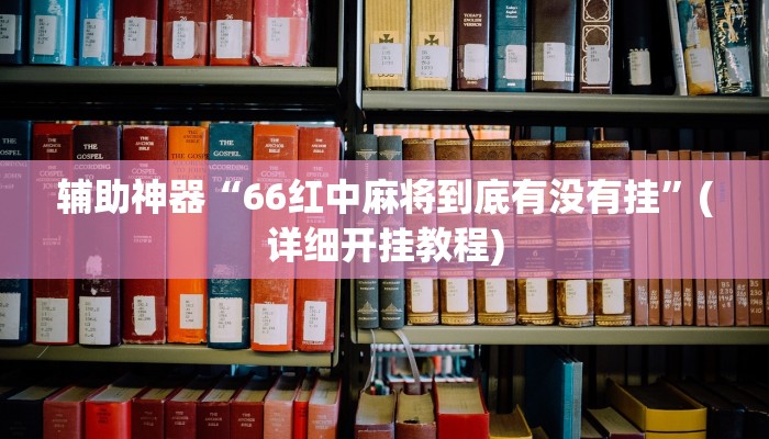 辅助神器“66红中麻将到底有没有挂”(详细开挂教程)