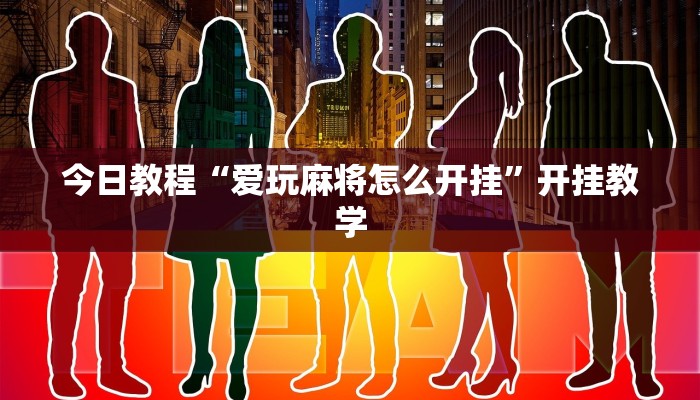 今日教程“爱玩麻将怎么开挂”开挂教学