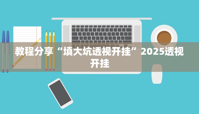 教程分享“填大坑透视开挂”2025透视开挂