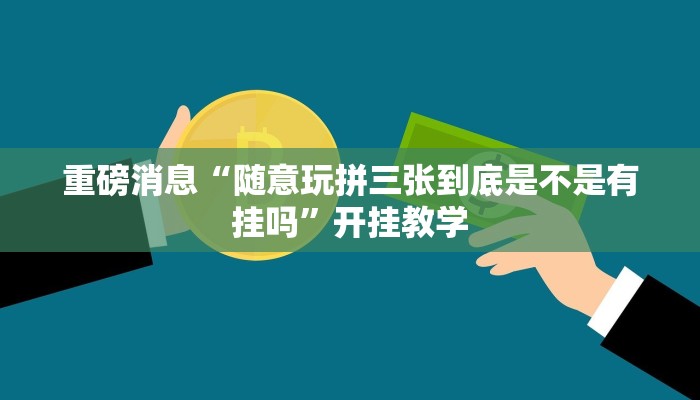 重磅消息“随意玩拼三张到底是不是有挂吗”开挂教学