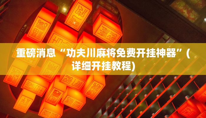 重磅消息“功夫川麻将免费开挂神器”(详细开挂教程)