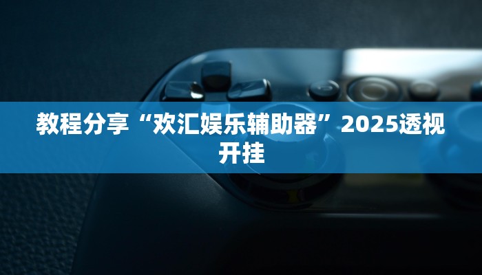 教程分享“欢汇娱乐辅助器”2025透视开挂