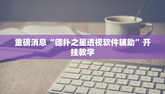 重磅消息“德扑之星透视软件辅助”开挂教学