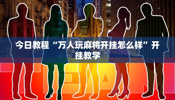今日教程“万人玩麻将开挂怎么样”开挂教学 今日教程“万人玩麻将开挂怎么样”开挂教学