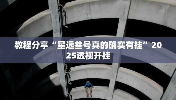 教程分享“星远叁号真的确实有挂”2025透视开挂