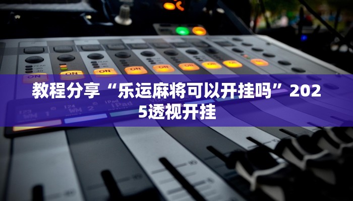 教程分享“乐运麻将可以开挂吗”2025透视开挂