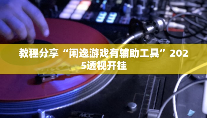 教程分享“闲逸游戏有辅助工具”2025透视开挂