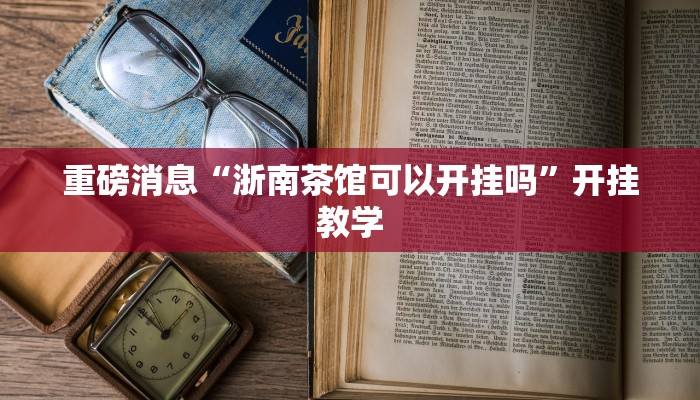 重磅消息“浙南茶馆可以开挂吗”开挂教学