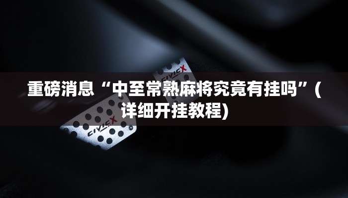 重磅消息“中至常熟麻将究竟有挂吗”(详细开挂教程) 重磅消息“中至常熟麻将究竟有挂吗”(详细开挂教程)