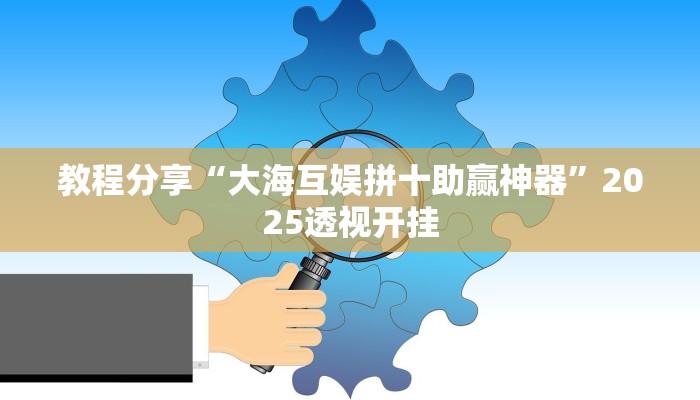教程分享“大海互娱拼十助赢神器”2025透视开挂