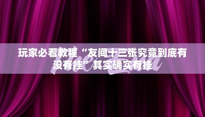 玩家必看教程“友间十三张究竟到底有没有挂”其实确实有挂 玩家必看教程“友间十三张究竟到底有没有挂”其实确实有挂