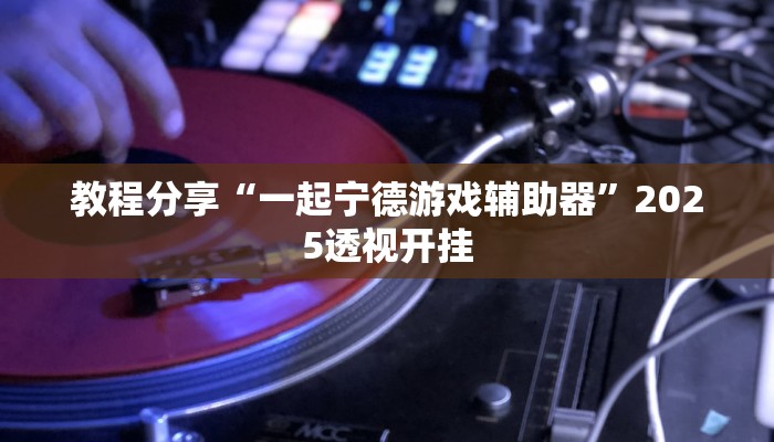 教程分享“一起宁德游戏辅助器”2025透视开挂