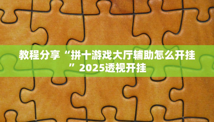 教程分享“拼十游戏大厅辅助怎么开挂”2025透视开挂