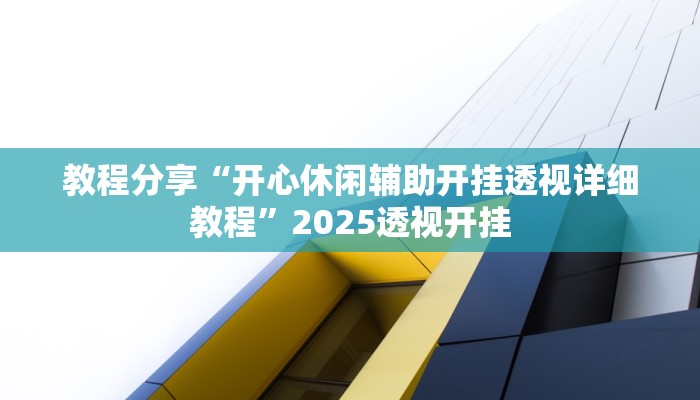 教程分享“开心休闲辅助开挂透视详细教程”2025透视开挂