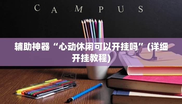 辅助神器“心动休闲可以开挂吗”(详细开挂教程)