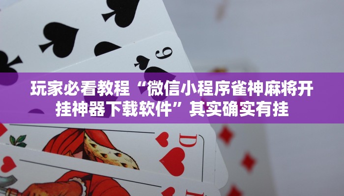 玩家必看教程“微信小程序雀神麻将开挂神器下载软件”其实确实有挂 玩家必看教程“微信小程序雀神麻将开挂神器下载软件”其实确实有挂