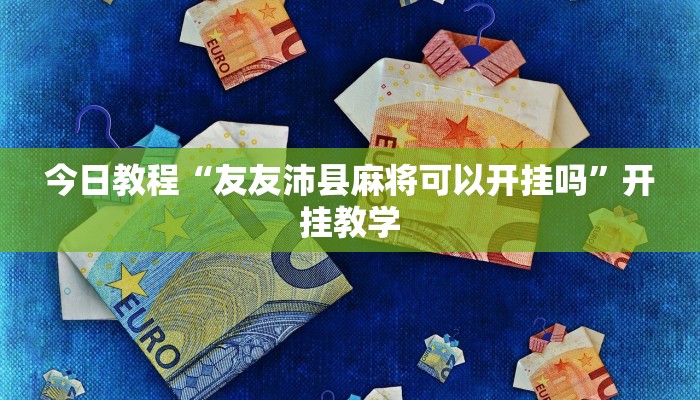 今日教程“友友沛县麻将可以开挂吗”开挂教学 今日教程“友友沛县麻将可以开挂吗”开挂教学