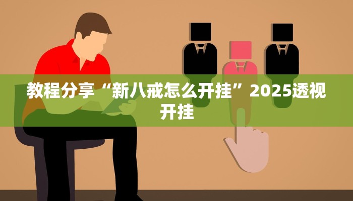 教程分享“新八戒怎么开挂”2025透视开挂 教程分享“新八戒怎么开挂”2025透视开挂