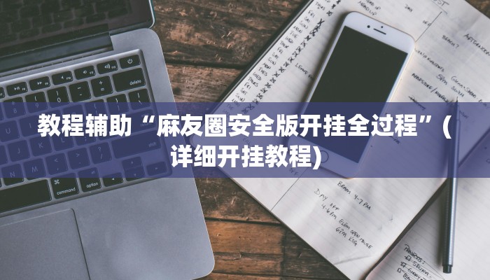 教程辅助“麻友圈安全版开挂全过程”(详细开挂教程) 教程辅助“麻友圈安全版开挂全过程”(详细开挂教程)