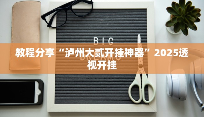 教程分享“泸州大贰开挂神器”2025透视开挂 教程分享“泸州大贰开挂神器”2025透视开挂