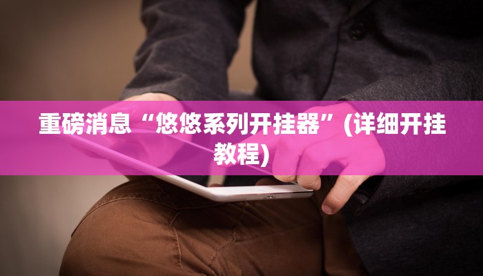 重磅消息“悠悠系列开挂器”(详细开挂教程)