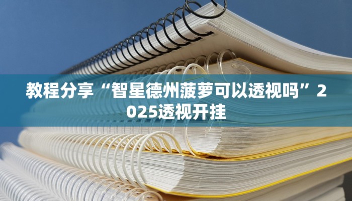 教程分享“智星德州菠萝可以透视吗”2025透视开挂 教程分享“智星德州菠萝可以透视吗”2025透视开挂