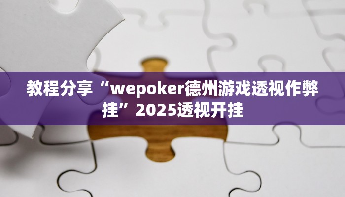 教程分享“wepoker德州游戏透视作弊挂”2025透视开挂 教程分享“wepoker德州游戏透视作弊挂”2025透视开挂