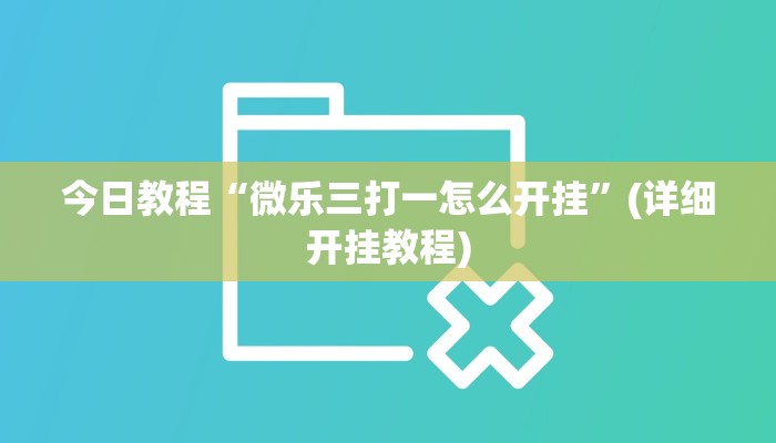 今日教程“微乐三打一怎么开挂”(详细开挂教程)