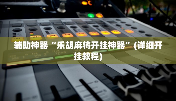 辅助神器“乐胡麻将开挂神器”(详细开挂教程)