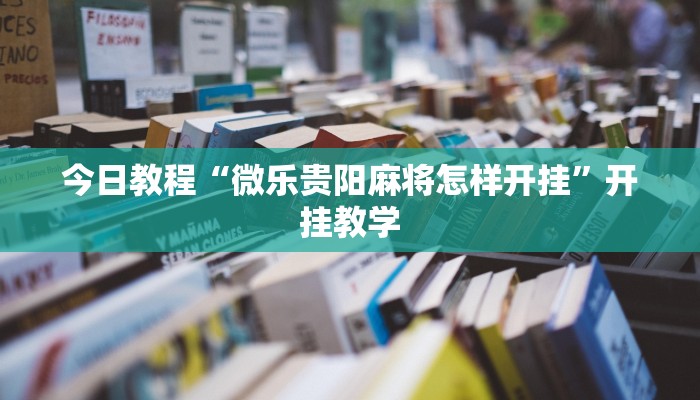今日教程“微乐贵阳麻将怎样开挂”开挂教学