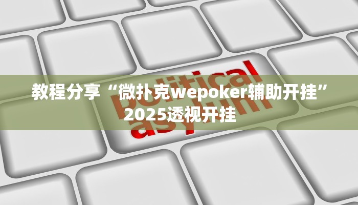 教程分享“微扑克wepoker辅助开挂”2025透视开挂 教程分享“微扑克wepoker辅助开挂”2025透视开挂
