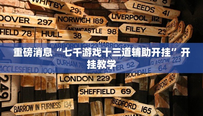 重磅消息“七千游戏十三道辅助开挂”开挂教学