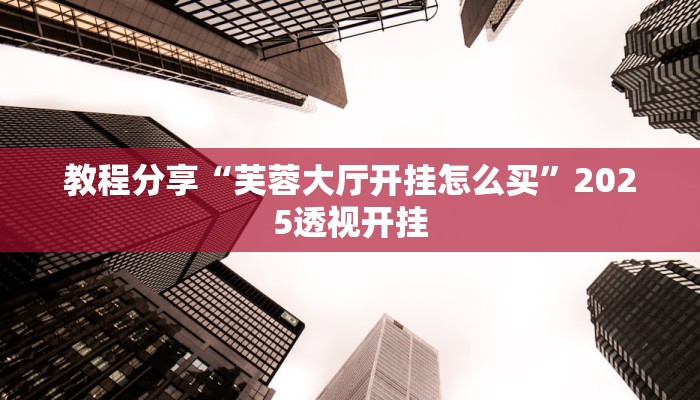 教程分享“芙蓉大厅开挂怎么买”2025透视开挂