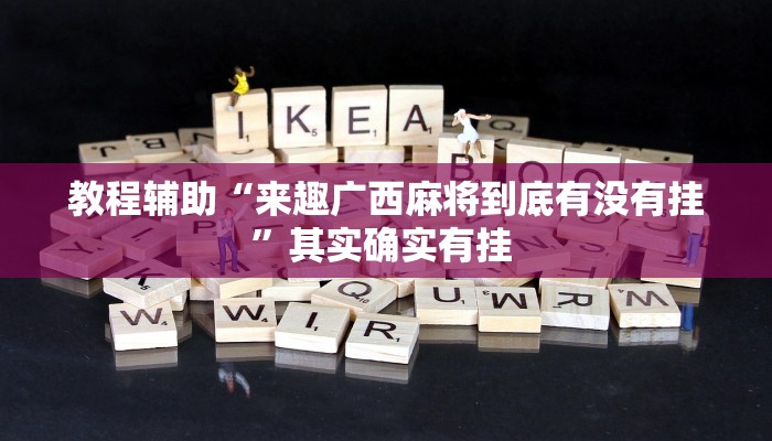 教程辅助“来趣广西麻将到底有没有挂”其实确实有挂 