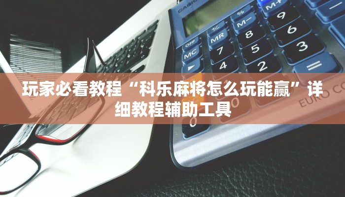 玩家必看教程“科乐麻将怎么玩能赢”详细教程辅助工具 玩家必看教程“科乐麻将怎么玩能赢”详细教程辅助工具