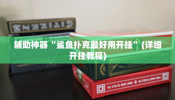 辅助神器“鲨鱼扑克最好用开挂”(详细开挂教程) 辅助神器“鲨鱼扑克最好用开挂”(详细开挂教程)