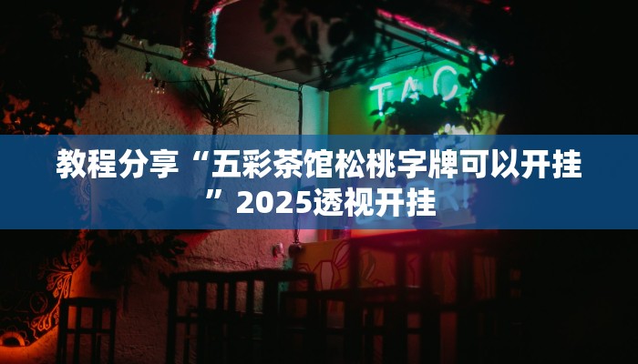 教程分享“五彩茶馆松桃字牌可以开挂”2025透视开挂