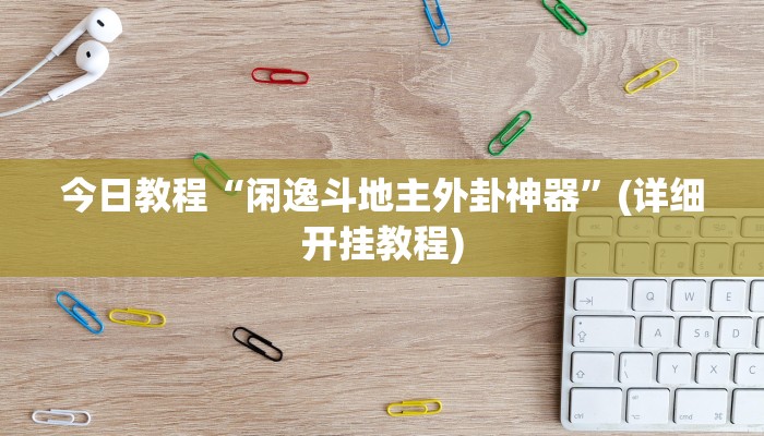今日教程“闲逸斗地主外卦神器”(详细开挂教程)
