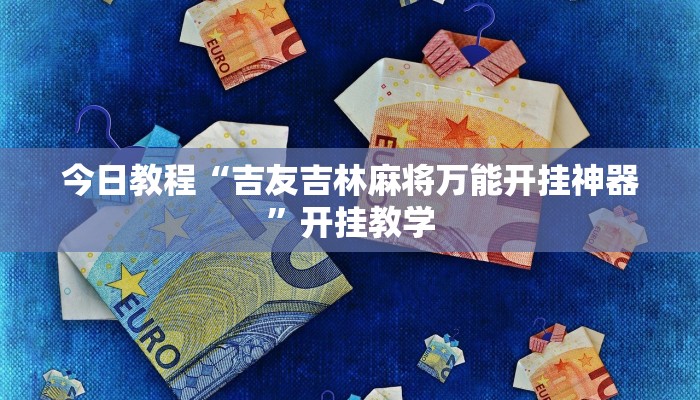 今日教程“吉友吉林麻将万能开挂神器”开挂教学 今日教程“吉友吉林麻将万能开挂神器”开挂教学