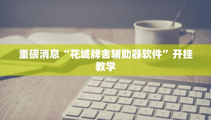 重磅消息“花城牌舍辅助器软件”开挂教学