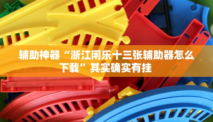 辅助神器“浙江闲乐十三张辅助器怎么下载”其实确实有挂 