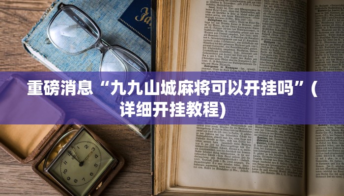 重磅消息“九九山城麻将可以开挂吗”(详细开挂教程) 重磅消息“九九山城麻将可以开挂吗”(详细开挂教程)