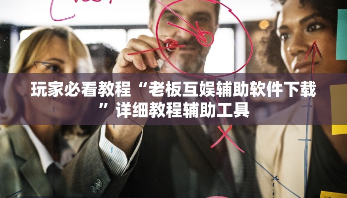 玩家必看教程“老板互娱辅助软件下载”详细教程辅助工具 玩家必看教程“老板互娱辅助软件下载”详细教程辅助工具